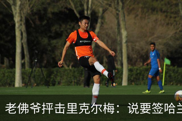 老佛爷抨击里克尔梅：说要签哈兰德、克洛普，但立马就被对方辟谣